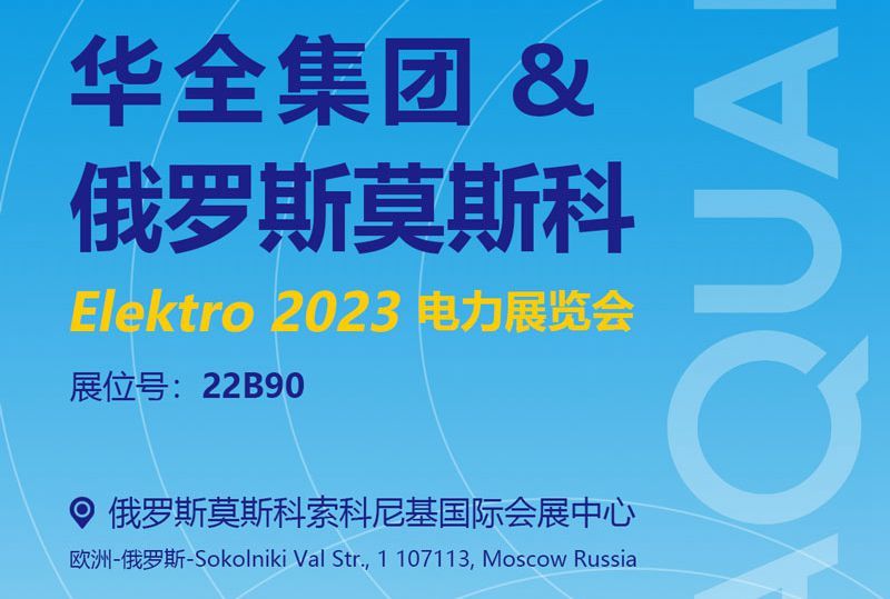 華全邀您參加2023年俄羅斯莫斯科電力展覽會ELEKTRO！6月開幕